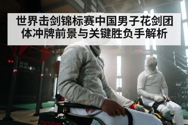 世界击剑锦标赛中国男子花剑团体冲牌前景与关键胜负手解析
